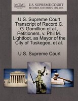 U.s. Supreme Court Transcript Of Record C. G. Gomillion Et Al., Petitioners, V. Phil M. Lightfoot, As Mayor Of The City Of Tuskege