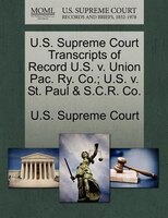 U.s. Supreme Court Transcripts Of Record U.s. V. Union Pac. Ry. Co.; U.s. V. St. Paul & S.c.r. Co.