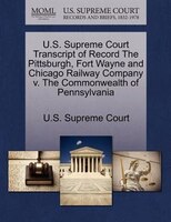 U.s. Supreme Court Transcript Of Record The Pittsburgh, Fort Wayne And Chicago Railway Company V. The Commonwealth Of Pennsylvania