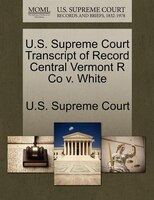 U.s. Supreme Court Transcript Of Record Central Vermont R Co V. White