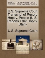U.s. Supreme Court Transcript Of Record Hopt V. People {u.s. Reports Title: Hopt V. Utah}