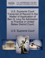 U.s. Supreme Court Transcript Of Record In The Matter Of Application Of Ben G. Levy For Admission To Practice In United States Dis