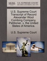 U.s. Supreme Court Transcript Of Record Alexander Wool Combing Company, Petitioner, V. The United States Of America.