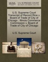 U.s. Supreme Court Transcript Of Record Rice V. Board Of Trade Of City Of Chicago: Illinois Commerce Commission V. Board Of Trade