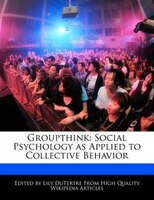 Groupthink: Social Psychology As Applied To Collective Behavior