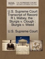 The U.s. Supreme Court Transcript Of Record R L Mabey: Sturgis V. Clough : Sturgis V. Weed