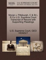 Moran V. Pittsburgh, C & St L R Co U.s. Supreme Court Transcript Of Record With Supporting Pleadings