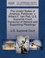 The United States Of America, Petitioner, V. Willard F. Van Pelt. U.s. Supreme Court Transcript Of Record With Supporting Pleading