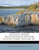 Goethe's Werke: Vollstaendige Ausgabe Letzter Hand, Volume 28...