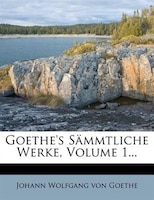 Goethe's Sõmmtliche Werke, Volume 1...