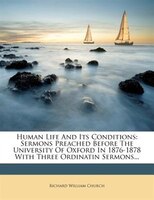 Human Life And Its Conditions: Sermons Preached Before The University Of Oxford In 1876-1878 With Three Ordinatin Sermons...