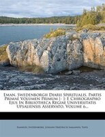 Eman. Swedenborgii Diarii Spiritualis, Partis Primae Volumen Primum [- ]: E Chirographo Ejus In Bibliotheca Regiae Universitatis U