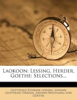 Laokoon: Lessing, Herder, Goethe: Selections...