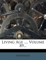 Living Age ..., Volume 89...