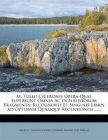 M. Tullii Ciceronis Opera Quae Supersunt Omnia Ac Deperditorum Fragmenta: Recognovit Et Singulis Libris Ad Optimam Quamque Recensi