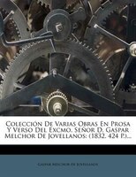 Colecci3/4n De Varias Obras En Prosa Y Verso Del Excmo. Se+-or D. Gaspar Melchor De Jovellanos: (1832. 424 P.)...
