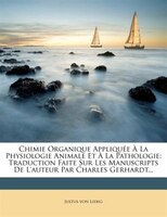 Chimie Organique AppliquÚe + La Physiologie Animale Et + La Pathologie: Traduction Faite Sur Les Manuscripts De L'auteur Par Charl