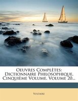 Oeuvres ComplThtes: Dictionnaire Philosophique, CinquiThme Volume, Volume 20...