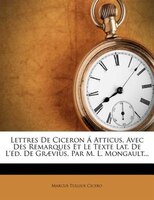 Lettres De Ciceron Á Atticus, Avec Des Remarques Et Le Texte Lat. De L'éd. De Graevius, Par M. L. Mongault...