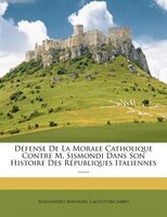 Défense De La Morale Catholique Contre M. Sismondi Dans Son Histoire Des Républiques Italiennes ......