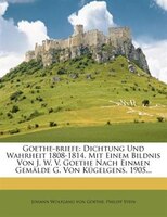 Goethe-briefe: Dichtung Und Wahrheit 1808-1814. Mit Einem Bildnis Von J. W. V. Goethe Nach Einmen Gemälde G. Von K