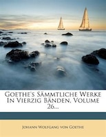 Goethe's Sämmtliche Werke In Vierzig Bänden, Volume 26...