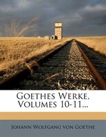 Goethes Werke, Volumes 10-11...