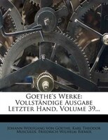 Goethe's Werke: Vollständige Ausgabe Letzter Hand, Volume 39...