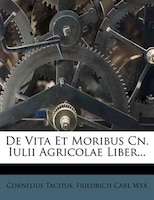 De Vita Et Moribus Cn. Iulii Agricolae Liber...