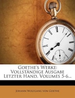 Goethe's Werke: Vollständige Ausgabe Letzter Hand, Volumes 5-6...