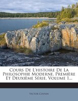 Cours De L'histoire De La Philosophie Moderne. Première Et Deuxième Série, Volume 1...