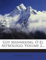 Guy Mannering, Ó El Astrólogo, Volume 2...