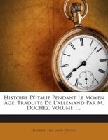 Histoire D'italie Pendant Le Moyen Âge: Traduite De L'allemand Par M. Dochez, Volume 1...