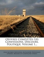 Oeuvres Complètes: Les Confessions. Discours. Politique, Volume 1...