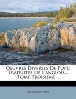 Oeuvres Diverses De Pope: Traduites De L'anglois... Tome Troisieme...