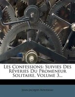 Les Confessions: Suivies Des Rêveries Du Promeneur Solitaire, Volume 3...