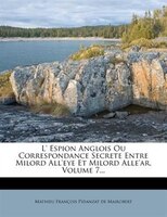 L' Espion Anglois Ou Correspondance Secrete Entre Milord All'eye Et Milord Alle'ar, Volume 7...