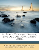 M. Tullii Ciceronis Brutus, Sive De Claris Oratoribus Liber...