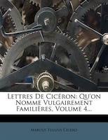 Lettres De Cicéron: Qu'on Nomme Vulgairement Familières, Volume 4...