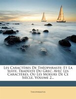 Les Caractères De Théophraste: Et La Suite, Traduite Du Grec. Avec Les Caractères, Ou Les Moeurs De Ce Siècle, Volume 2...