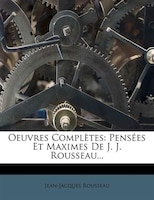 Oeuvres Complètes: Pensées Et Maximes De J. J. Rousseau...