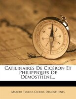 Catilinaires De Cicéron Et Philippiques De Démosthene...