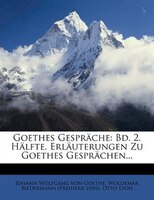 Goethes Gespräche: Bd. 2. Hälfte. Erläuterungen Zu Goethes Gesprächen...