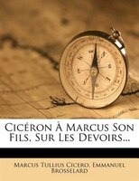 Cicéron À Marcus Son Fils, Sur Les Devoirs...