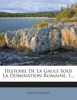 Histoire De La Gaule Sous La Domination Romaine, 1...
