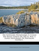 Dictionnaire Néologique À L'usage Des Beaux Esprits Du Siècle: Avec L' Eloge Historique De Pantalon-phoebus...