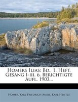 Homers Ilias: Bd., 1. Heft. Gesang I-iii. 6. Berichtigte Aufl. 1903...