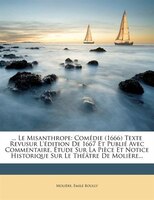 Le Misanthrope: Comédie (1666) Texte Revusur L'édition De 1667 Et Publié Avec Commentaire, Étude Sur La Pièce Et No