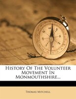 History Of The Volunteer Movement In Monmouthshire...