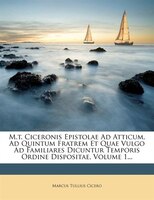 M.t. Ciceronis Epistolae Ad Atticum, Ad Quintum Fratrem Et Quae Vulgo Ad Familiares Dicuntur Temporis Ordine Dispositae, Volume 1.